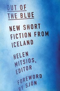 A blue gradient book cover with the text: "Out of the Blue: New Short Fiction from Iceland. Helen Mitsios, Editor. Foreword by Sjón," written in dark uppercase letters.