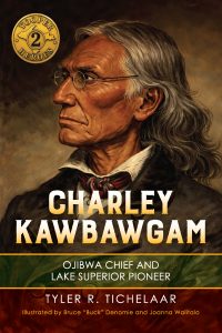 Book cover showing a painted portrait of Charley Kawbawgam, an older Ojibwa man in a suit with glasses. The title reads: “Charley Kawbawgam: Ojibwa Chief and Lake Superior Pioneer” by Tyler R. Tichelaar.