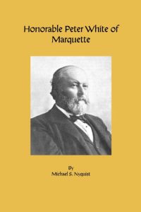 Book cover with a sepia portrait of a bearded man in a suit. The title reads “Honorable Peter White of Marquette” and the author is Michael S. Nyquist. The cover has a plain yellow background.